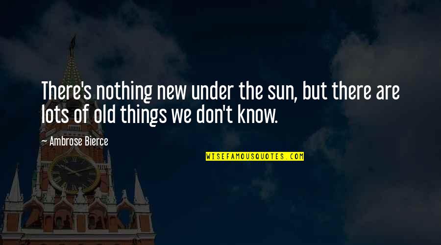 Old But New Quotes By Ambrose Bierce: There's nothing new under the sun, but there