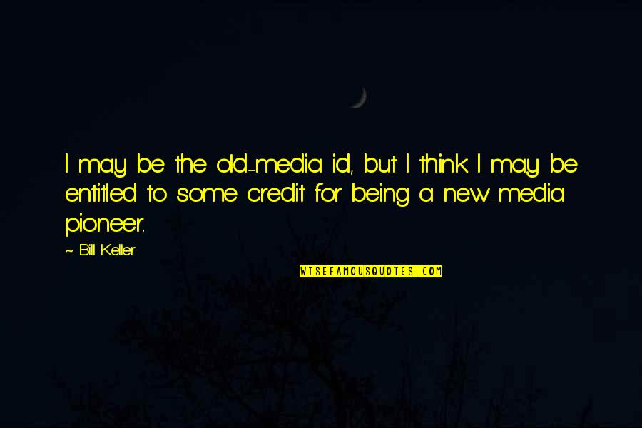 Old But New Quotes By Bill Keller: I may be the old-media id, but I