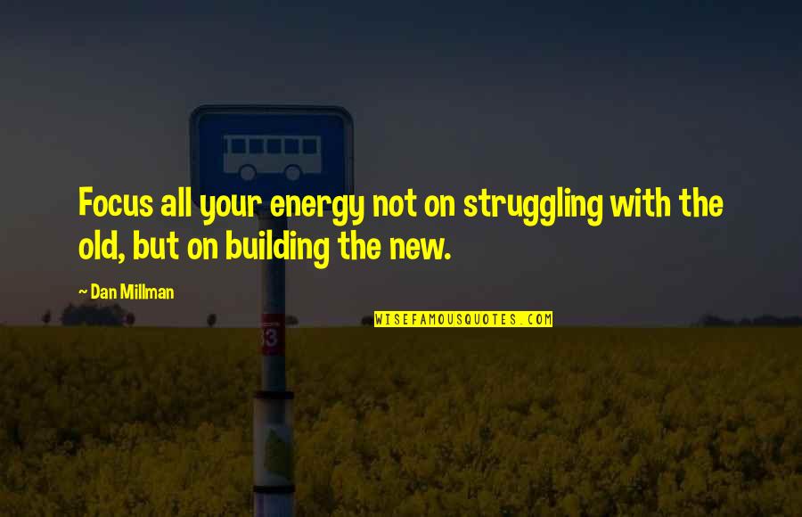 Old But New Quotes By Dan Millman: Focus all your energy not on struggling with
