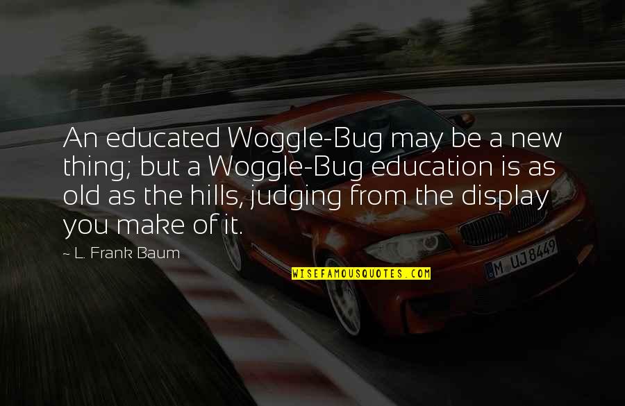 Old But New Quotes By L. Frank Baum: An educated Woggle-Bug may be a new thing;