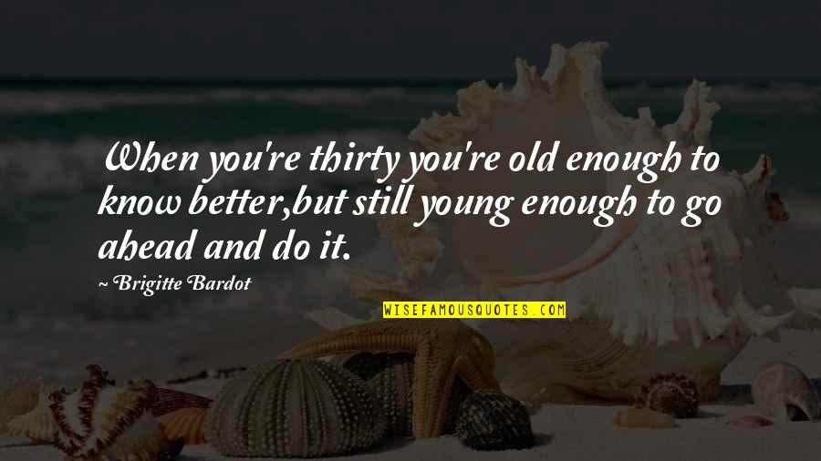 Old But Still Young Quotes By Brigitte Bardot: When you're thirty you're old enough to know