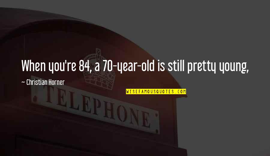 Old But Still Young Quotes By Christian Horner: When you're 84, a 70-year-old is still pretty Old But Still Young Quotes By Christian Horner: When you're 84, a 70-year-old is still pretty