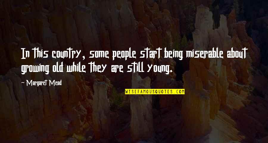 Old But Still Young Quotes By Margaret Mead: In this country, some people start being miserable Old But Still Young Quotes By Margaret Mead: In this country, some people start being miserable