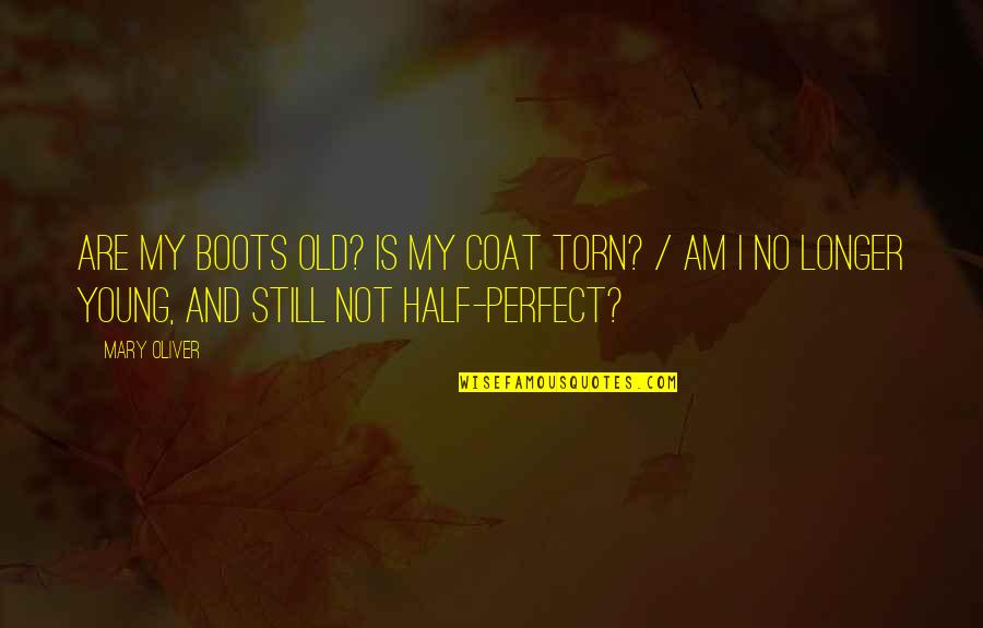 Old But Still Young Quotes By Mary Oliver: Are my boots old? Is my coat torn? Old But Still Young Quotes By Mary Oliver: Are my boots old? Is my coat torn?