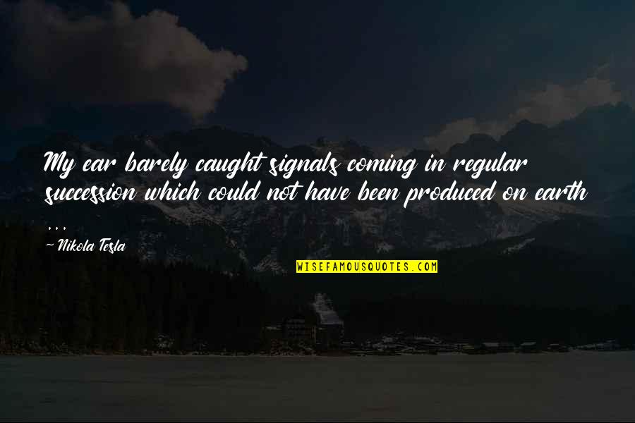 Old But Still Young Quotes By Nikola Tesla: My ear barely caught signals coming in regular Old But Still Young Quotes By Nikola Tesla: My ear barely caught signals coming in regular