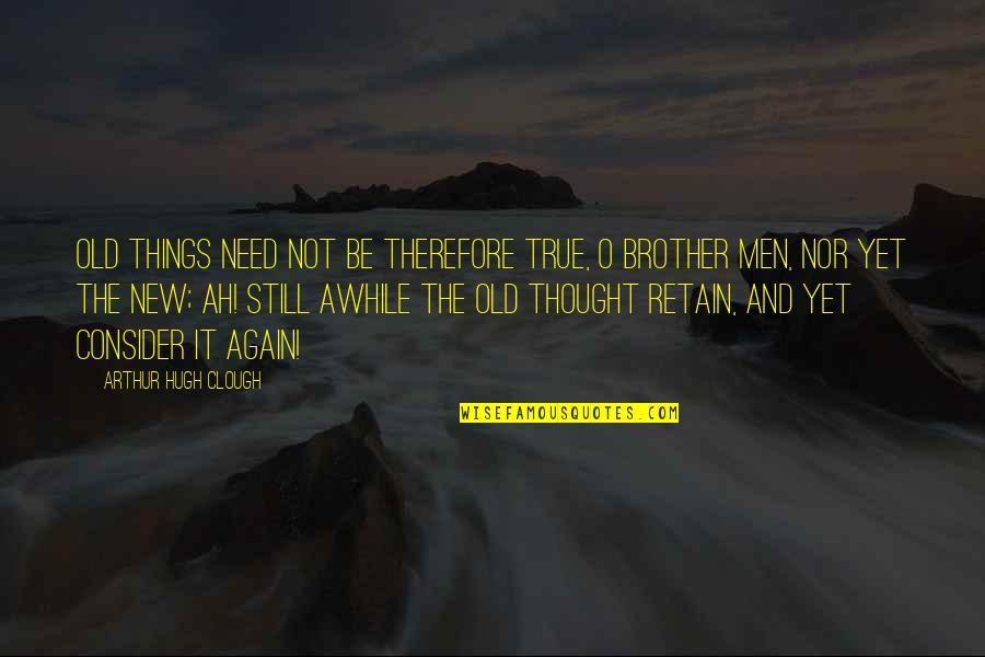 Old But True Quotes By Arthur Hugh Clough: Old things need not be therefore true, O