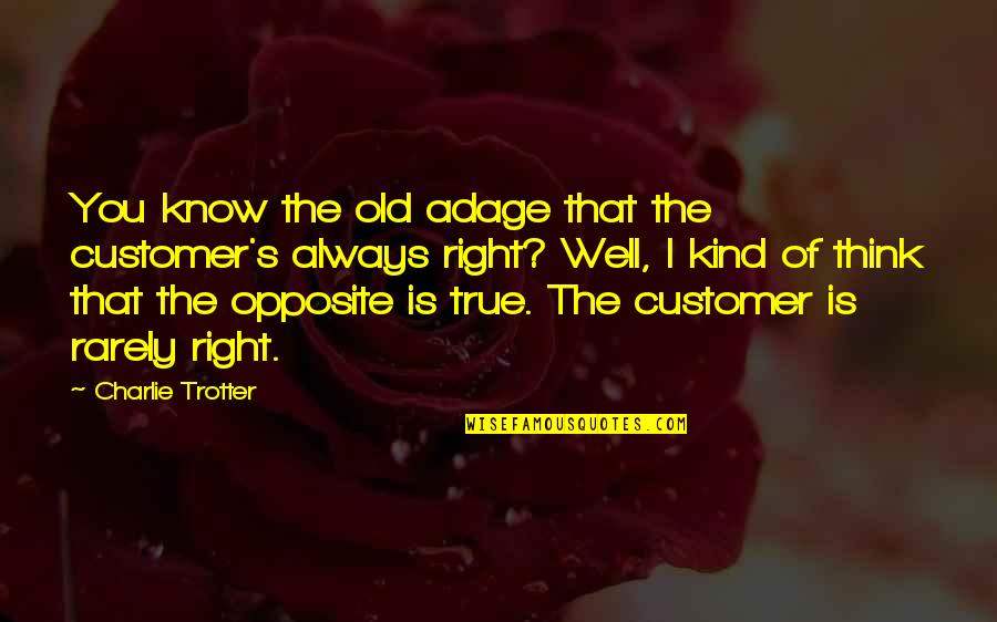 Old But True Quotes By Charlie Trotter: You know the old adage that the customer's