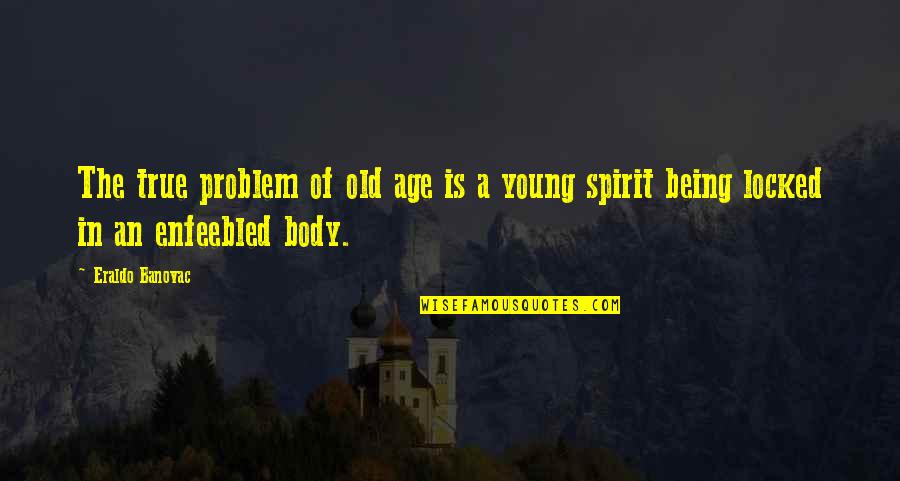 Old But True Quotes By Eraldo Banovac: The true problem of old age is a