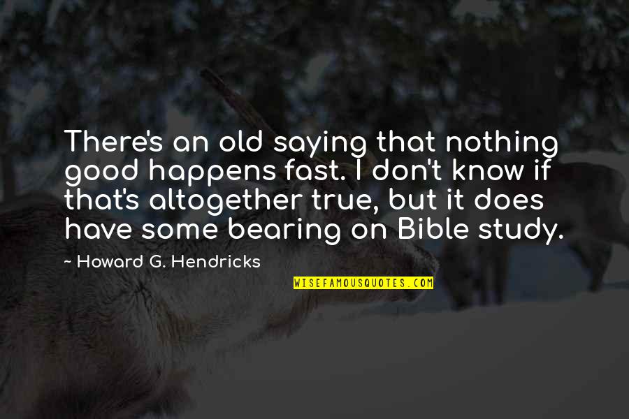 Old But True Quotes By Howard G. Hendricks: There's an old saying that nothing good happens