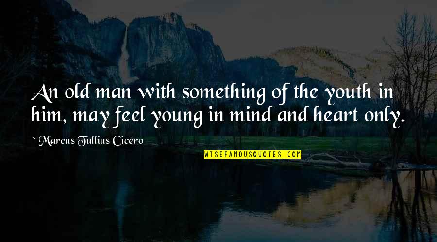 Old But Young At Heart Quotes By Marcus Tullius Cicero: An old man with something of the youth