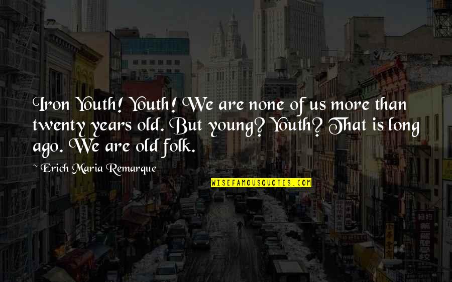 Old But Young Quotes By Erich Maria Remarque: Iron Youth! Youth! We are none of us Old But Young Quotes By Erich Maria Remarque: Iron Youth! Youth! We are none of us
