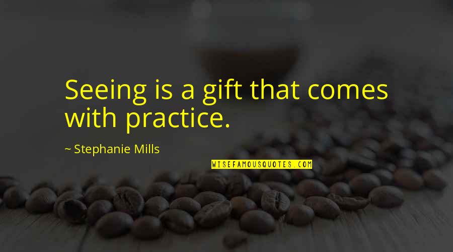 Old Cairo Quotes By Stephanie Mills: Seeing is a gift that comes with practice.