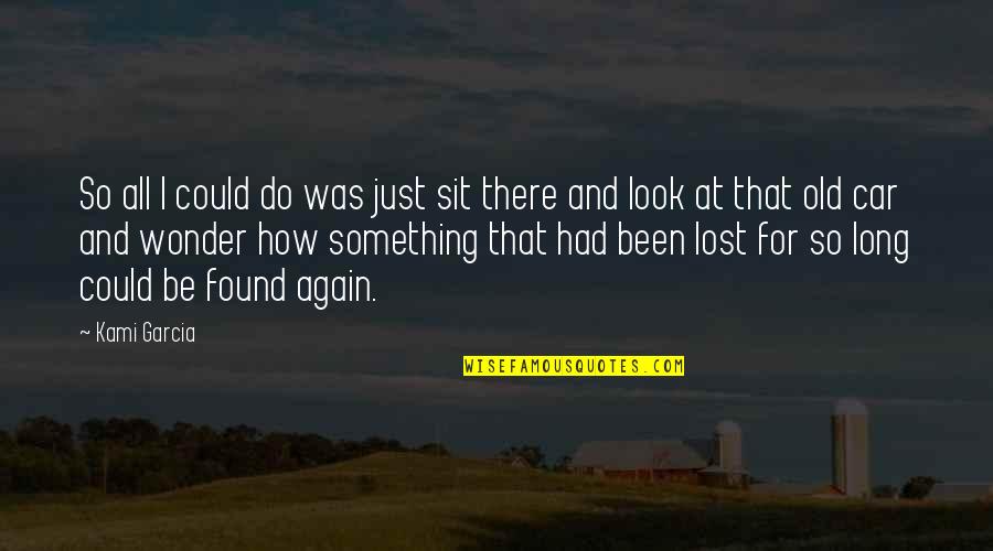 Old Car Find Again Lost Quotes By Kami Garcia: So all I could do was just sit