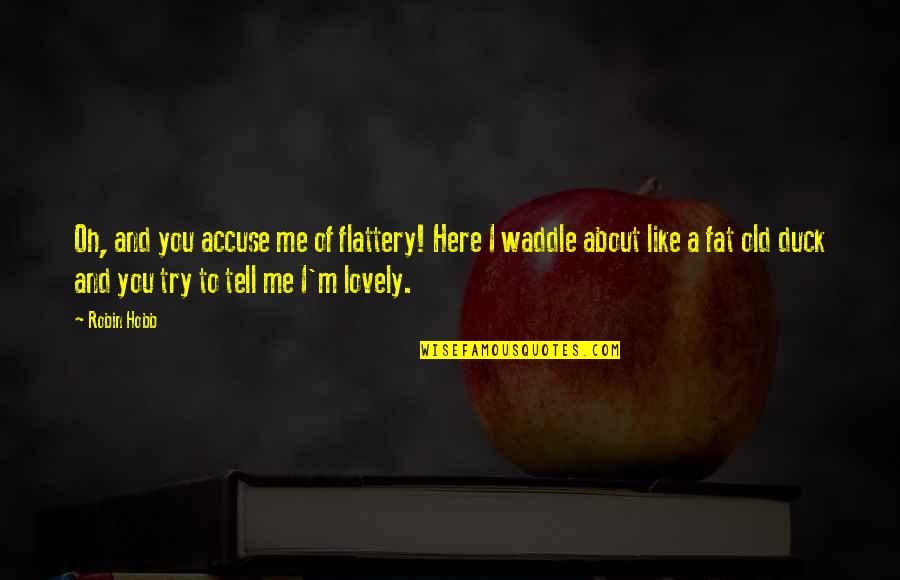 Old Charm Quotes By Robin Hobb: Oh, and you accuse me of flattery! Here Old Charm Quotes By Robin Hobb: Oh, and you accuse me of flattery! Here