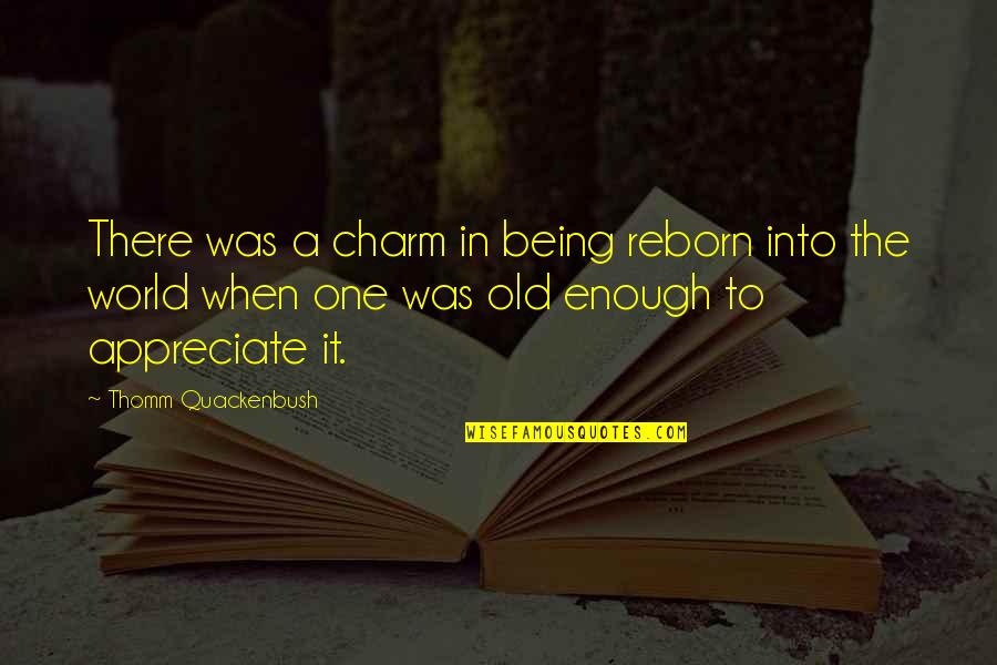 Old Charm Quotes By Thomm Quackenbush: There was a charm in being reborn into Old Charm Quotes By Thomm Quackenbush: There was a charm in being reborn into