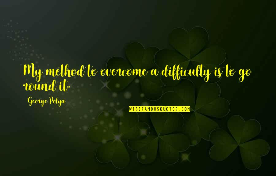Old Chivalry Quotes By George Polya: My method to overcome a difficulty is to Old Chivalry Quotes By George Polya: My method to overcome a difficulty is to