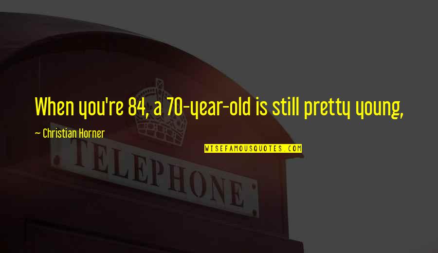 Old Christian Quotes By Christian Horner: When you're 84, a 70-year-old is still pretty Old Christian Quotes By Christian Horner: When you're 84, a 70-year-old is still pretty