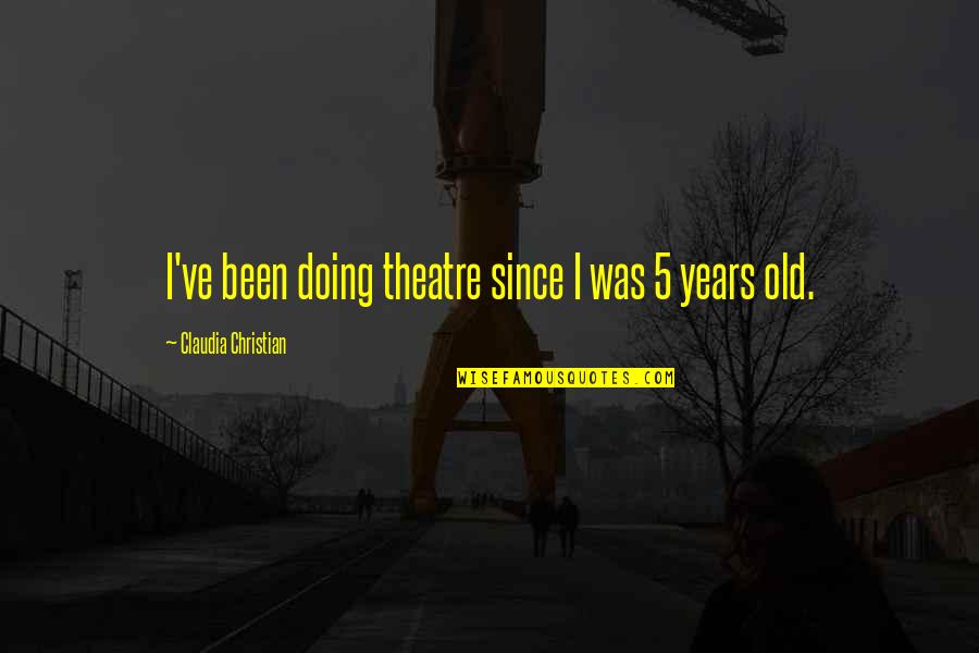 Old Christian Quotes By Claudia Christian: I've been doing theatre since I was 5 Old Christian Quotes By Claudia Christian: I've been doing theatre since I was 5