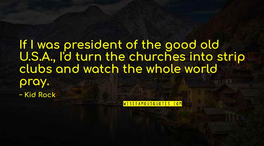 Old Churches Quotes By Kid Rock: If I was president of the good old