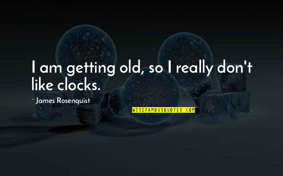 Old Clocks Quotes By James Rosenquist: I am getting old, so I really don't