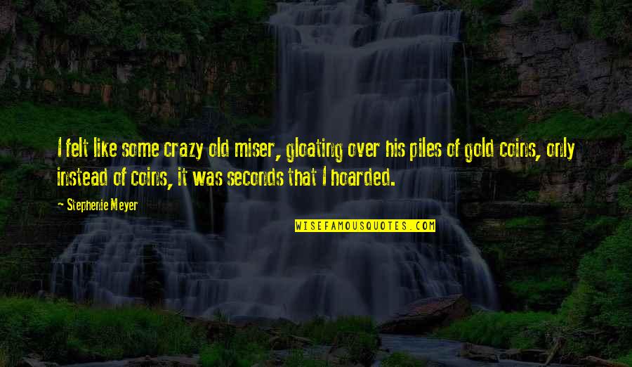 Old Coins Quotes By Stephenie Meyer: I felt like some crazy old miser, gloating
