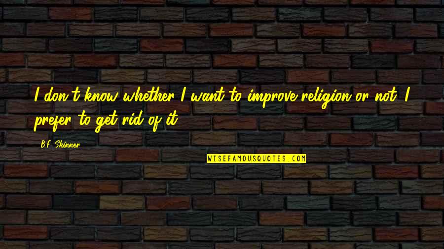 Old Colleague Quotes By B.F. Skinner: I don't know whether I want to improve