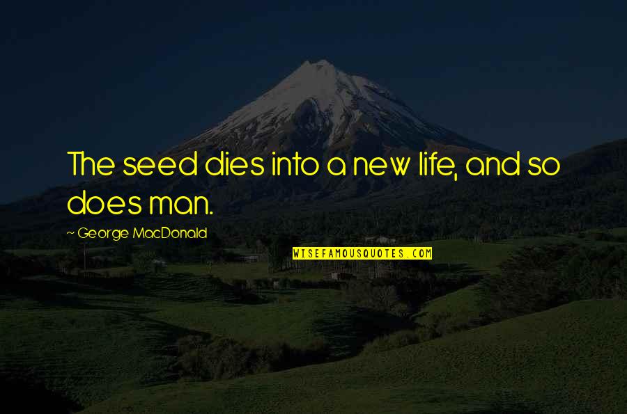 Old Colleague Quotes By George MacDonald: The seed dies into a new life, and