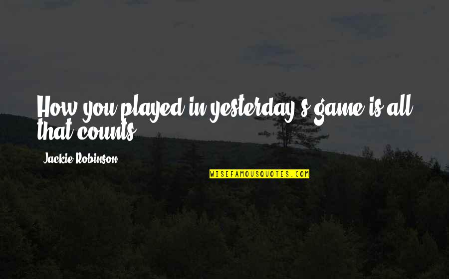 Old Colleague Quotes By Jackie Robinson: How you played in yesterday's game is all