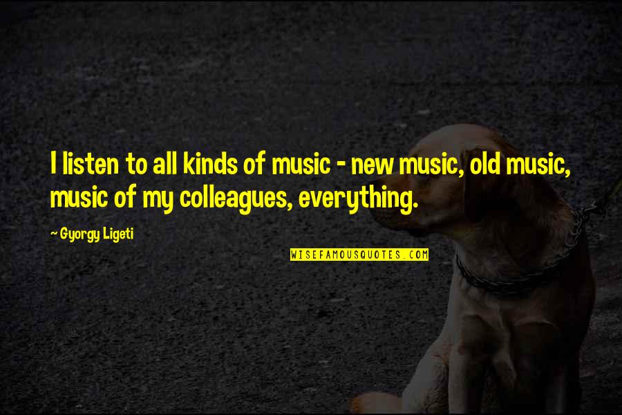 Old Colleagues Quotes By Gyorgy Ligeti: I listen to all kinds of music -