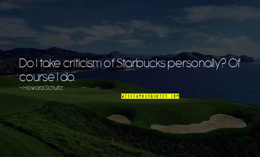 Old Comanche Quotes By Howard Schultz: Do I take criticism of Starbucks personally? Of