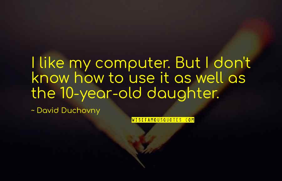 Old Computer Quotes By David Duchovny: I like my computer. But I don't know