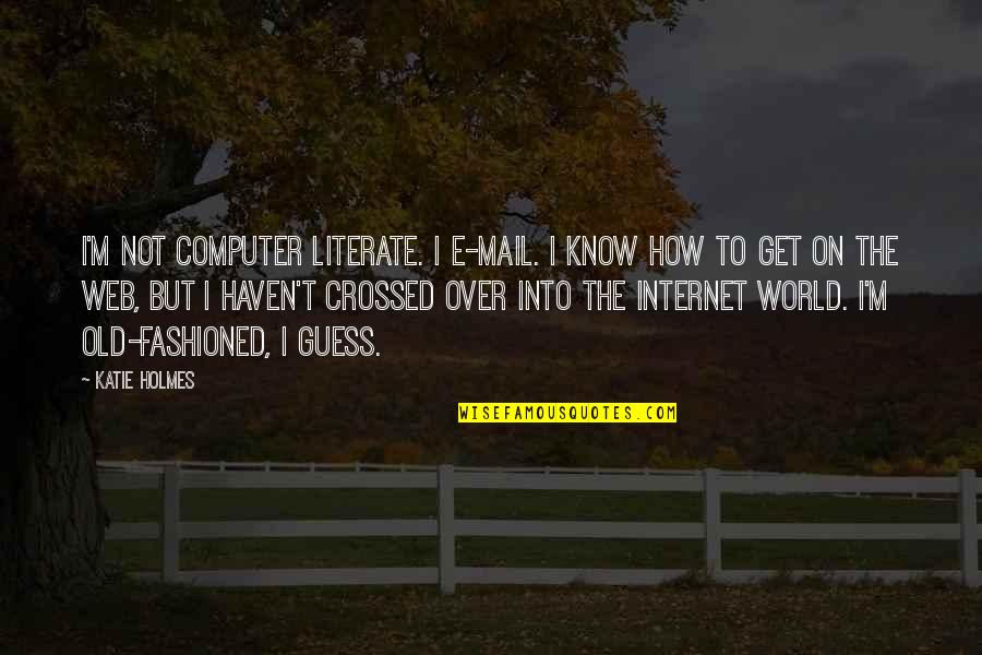 Old Computer Quotes By Katie Holmes: I'm not computer literate. I e-mail. I know