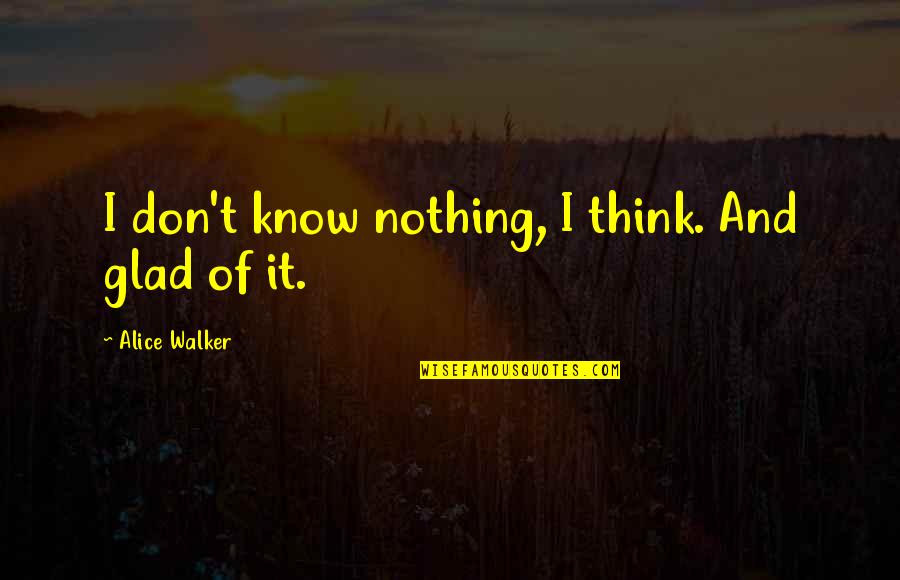Old Convo Quotes By Alice Walker: I don't know nothing, I think. And glad