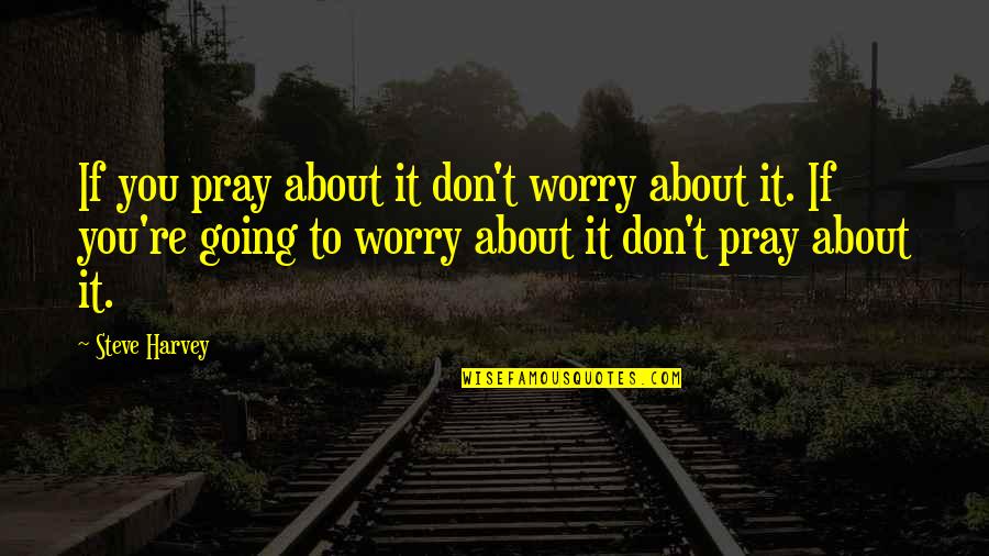 Old Convo Quotes By Steve Harvey: If you pray about it don't worry about
