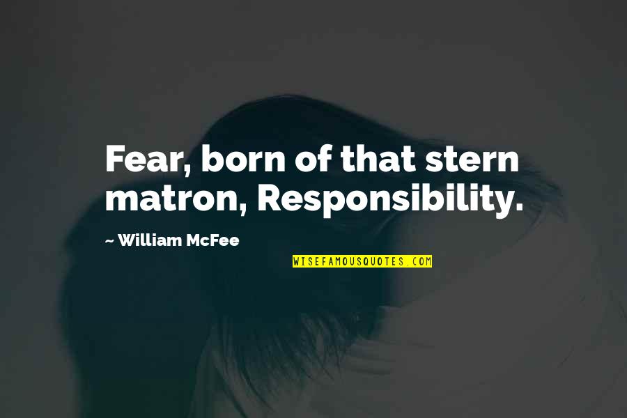 Old Crushes Quotes By William McFee: Fear, born of that stern matron, Responsibility. Old Crushes Quotes By William McFee: Fear, born of that stern matron, Responsibility.