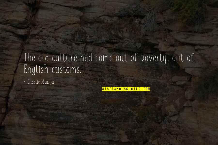 Old Customs Quotes By Charlie Munger: The old culture had come out of poverty, Old Customs Quotes By Charlie Munger: The old culture had come out of poverty,