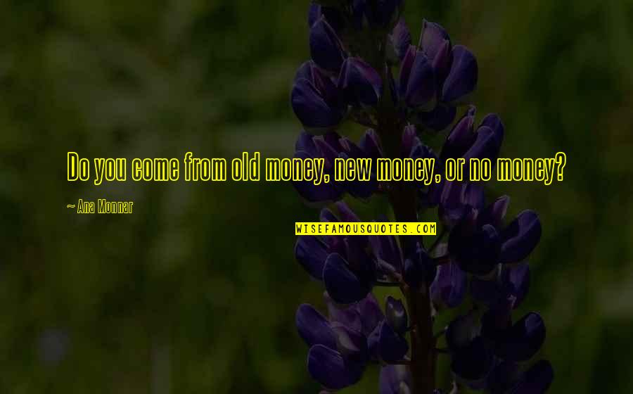 Old D Quote Quotes By Ana Monnar: Do you come from old money, new money, Old D Quote Quotes By Ana Monnar: Do you come from old money, new money,