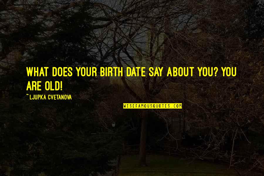 Old D Quote Quotes By Ljupka Cvetanova: What does your birth date say about you? Old D Quote Quotes By Ljupka Cvetanova: What does your birth date say about you?