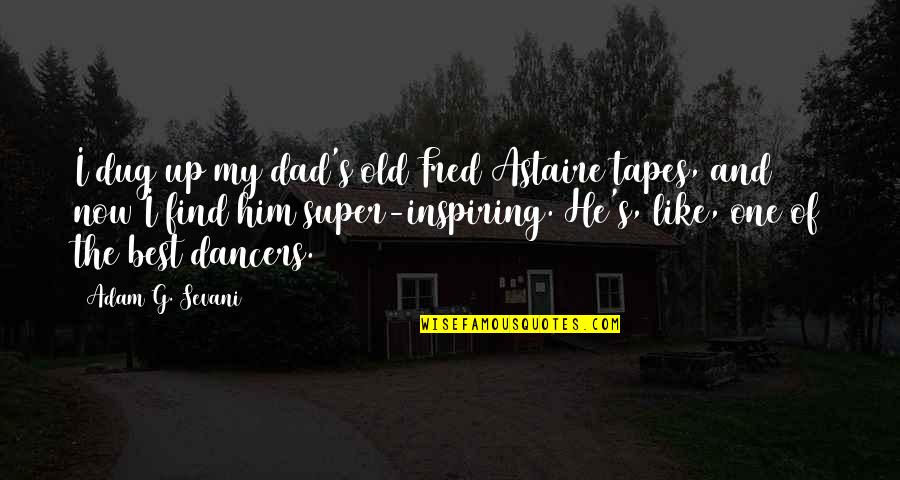 Old Dad Quotes By Adam G. Sevani: I dug up my dad's old Fred Astaire