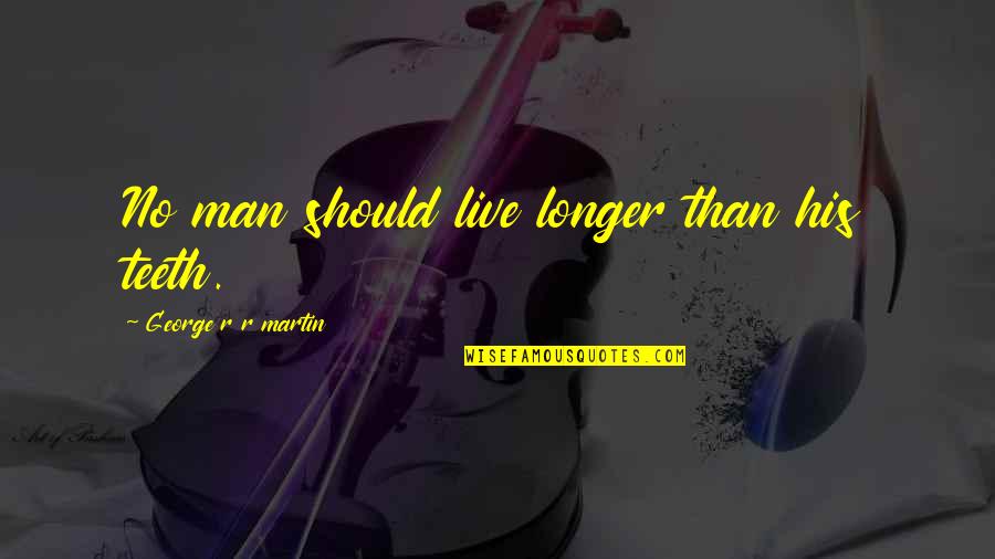 Old Danish Quotes By George R R Martin: No man should live longer than his teeth. Old Danish Quotes By George R R Martin: No man should live longer than his teeth.