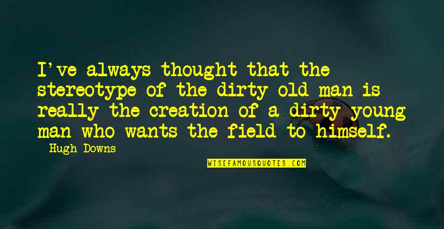 Old Dirty Quotes By Hugh Downs: I've always thought that the stereotype of the