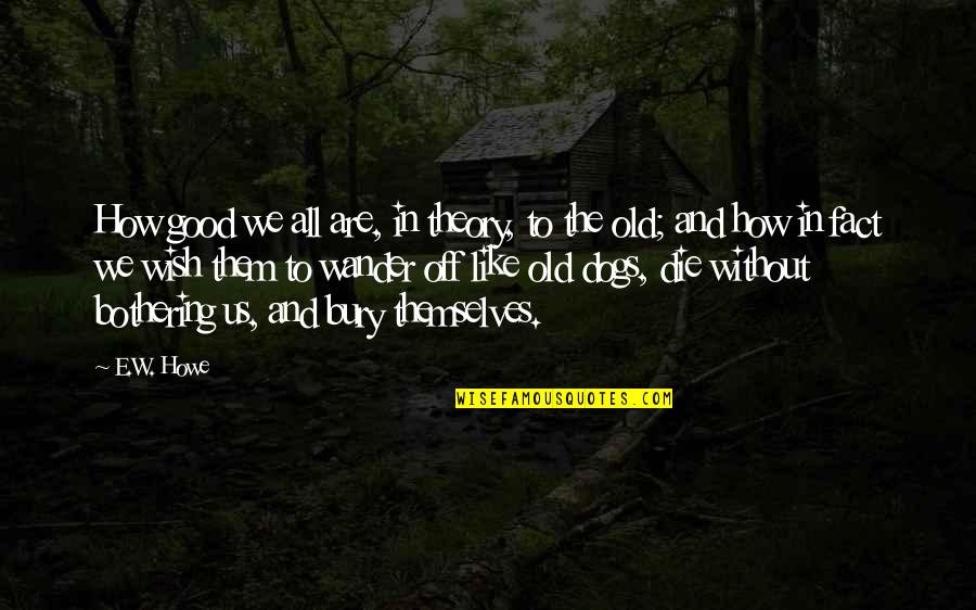 Old Dog Quotes By E.W. Howe: How good we all are, in theory, to