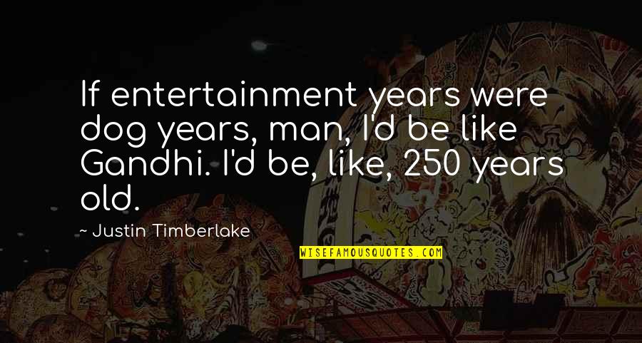 Old Dog Quotes By Justin Timberlake: If entertainment years were dog years, man, I'd