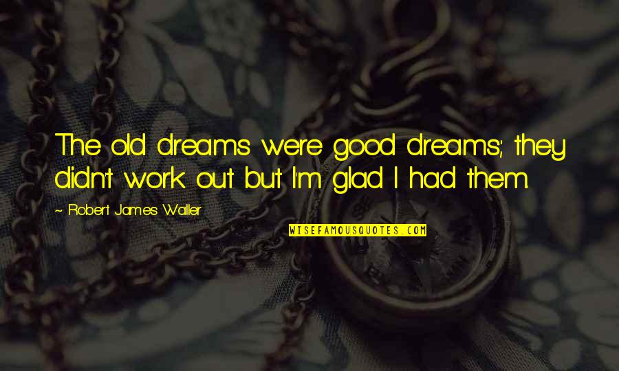 Old Dreams Quotes By Robert James Waller: The old dreams were good dreams; they didn't