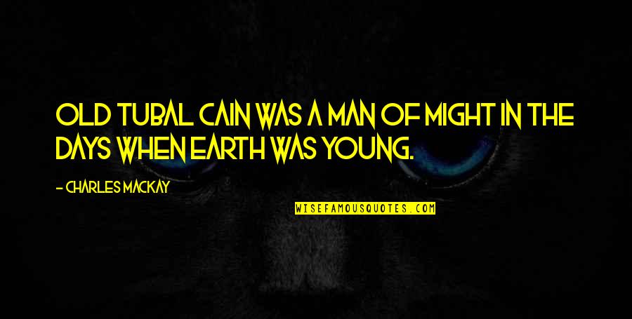 Old Earth Quotes By Charles Mackay: Old Tubal Cain was a man of might Old Earth Quotes By Charles Mackay: Old Tubal Cain was a man of might