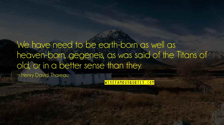 Old Earth Quotes By Henry David Thoreau: We have need to be earth-born as well Old Earth Quotes By Henry David Thoreau: We have need to be earth-born as well