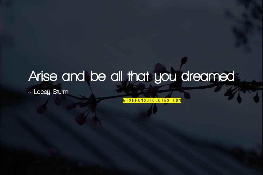 Old Edwards Quotes By Lacey Sturm: Arise and be all that you dreamed