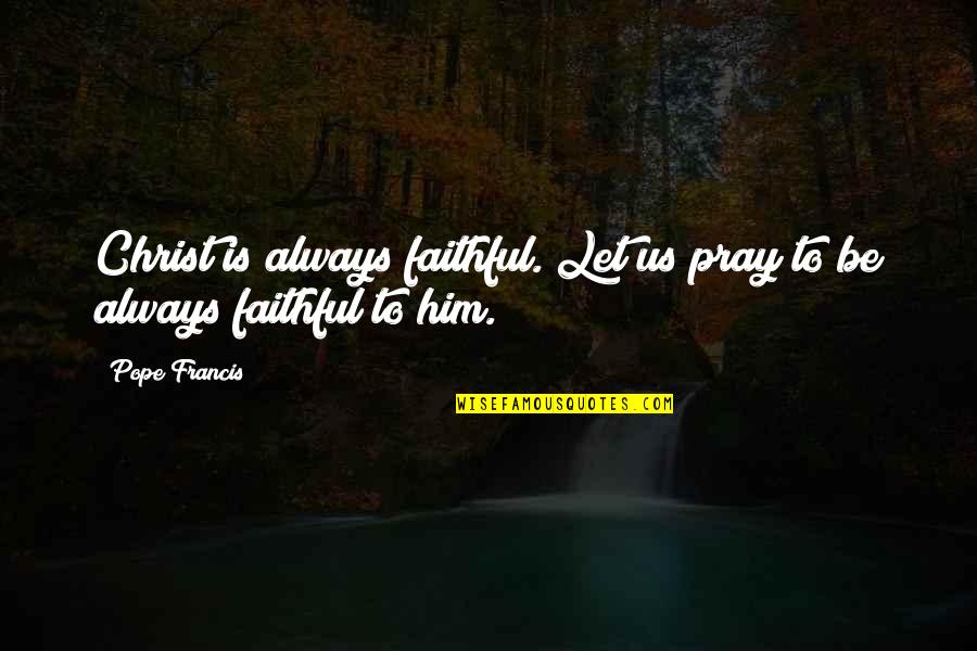 Old English Short Quotes By Pope Francis: Christ is always faithful. Let us pray to