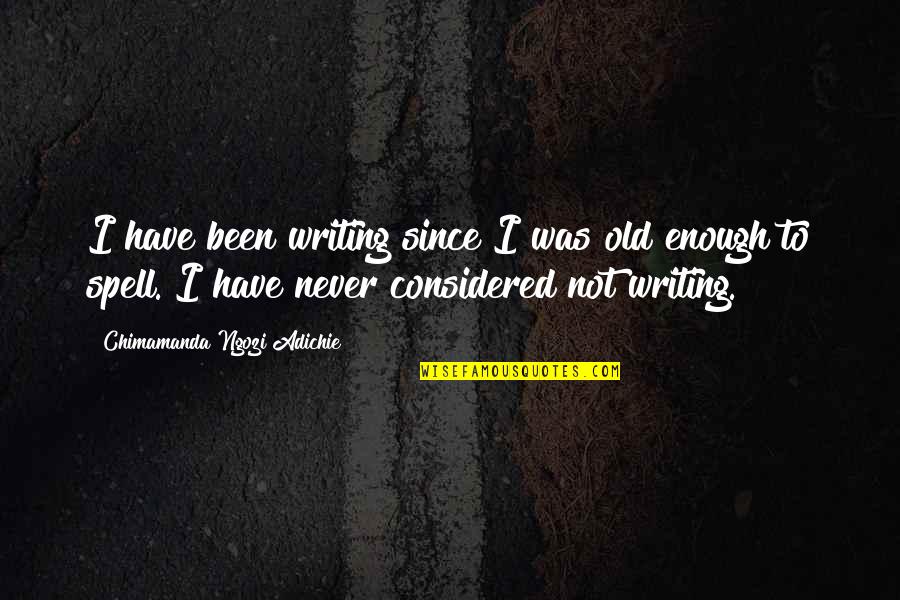 Old Enough To Quotes By Chimamanda Ngozi Adichie: I have been writing since I was old
