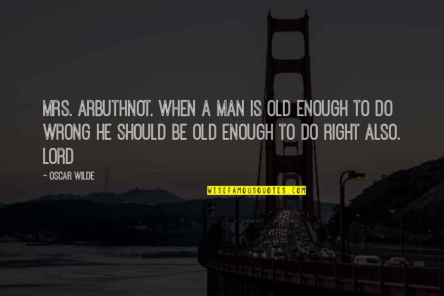 Old Enough To Quotes By Oscar Wilde: MRS. ARBUTHNOT. When a man is old enough